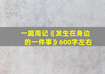 一篇周记《发生在身边的一件事》600字左右