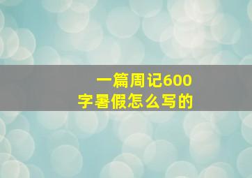 一篇周记600字暑假怎么写的