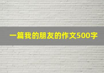 一篇我的朋友的作文500字