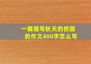 一篇描写秋天的校园的作文400字怎么写