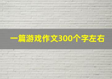 一篇游戏作文300个字左右