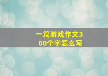 一篇游戏作文300个字怎么写