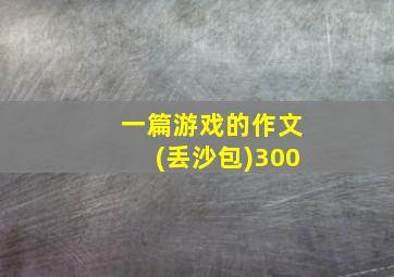 一篇游戏的作文(丢沙包)300