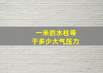 一米的水柱等于多少大气压力