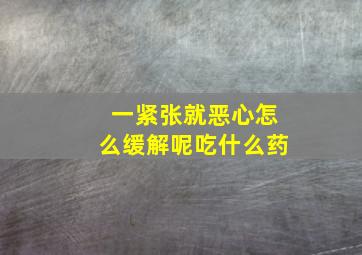 一紧张就恶心怎么缓解呢吃什么药