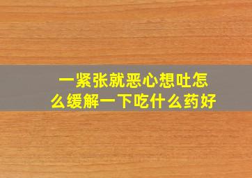 一紧张就恶心想吐怎么缓解一下吃什么药好