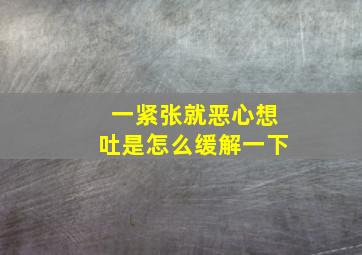 一紧张就恶心想吐是怎么缓解一下