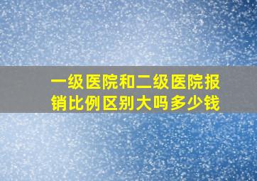 一级医院和二级医院报销比例区别大吗多少钱