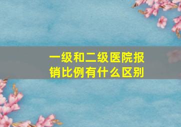 一级和二级医院报销比例有什么区别