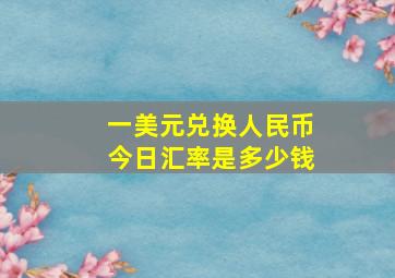 一美元兑换人民币今日汇率是多少钱