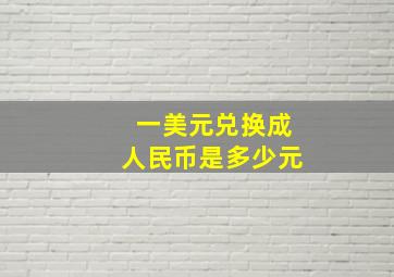 一美元兑换成人民币是多少元