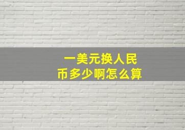 一美元换人民币多少啊怎么算