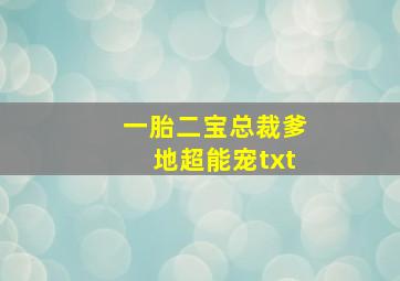 一胎二宝总裁爹地超能宠txt