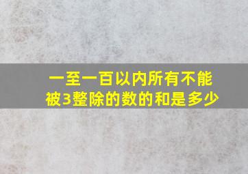 一至一百以内所有不能被3整除的数的和是多少