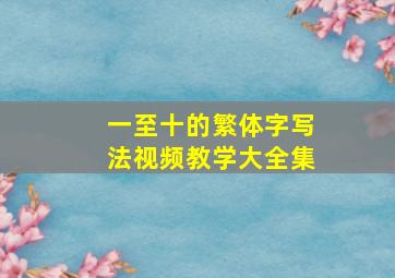 一至十的繁体字写法视频教学大全集