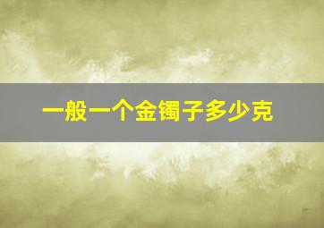 一般一个金镯子多少克