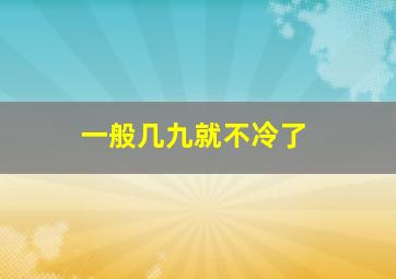 一般几九就不冷了