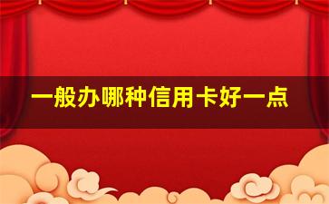 一般办哪种信用卡好一点