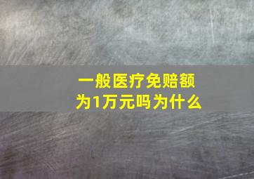 一般医疗免赔额为1万元吗为什么