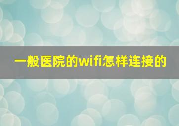 一般医院的wifi怎样连接的