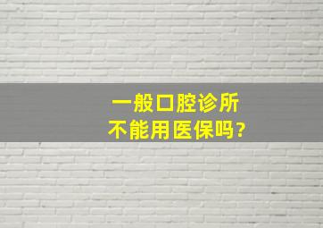 一般口腔诊所不能用医保吗?