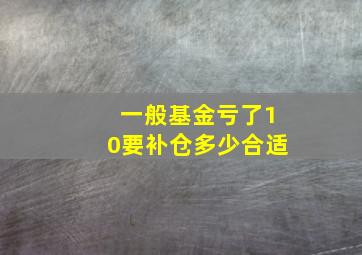 一般基金亏了10要补仓多少合适