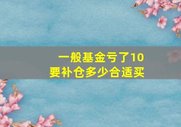 一般基金亏了10要补仓多少合适买