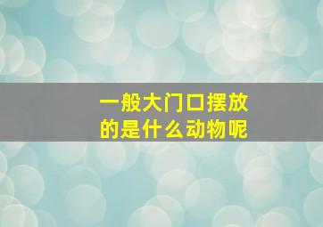 一般大门口摆放的是什么动物呢