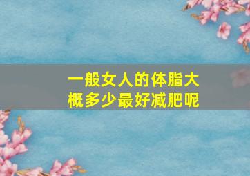 一般女人的体脂大概多少最好减肥呢