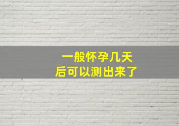 一般怀孕几天后可以测出来了