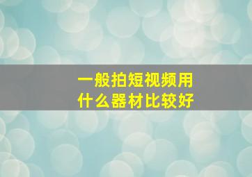 一般拍短视频用什么器材比较好