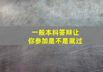 一般本科答辩让你参加是不是就过