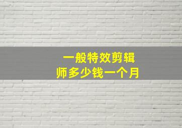 一般特效剪辑师多少钱一个月