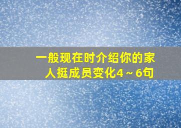 一般现在时介绍你的家人挺成员变化4～6句