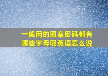 一般用的图案密码都有哪些字母呢英语怎么说