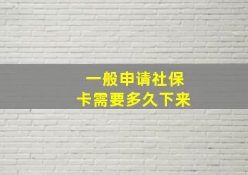 一般申请社保卡需要多久下来