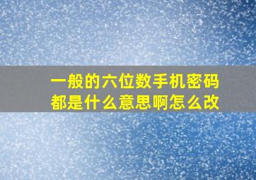 一般的六位数手机密码都是什么意思啊怎么改