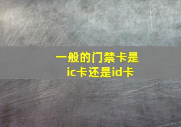 一般的门禁卡是ic卡还是id卡