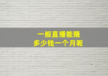 一般直播能赚多少钱一个月呢