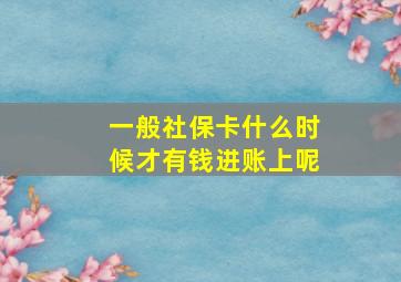 一般社保卡什么时候才有钱进账上呢