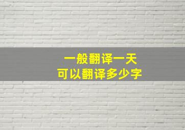 一般翻译一天可以翻译多少字