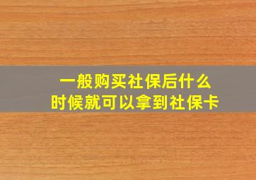 一般购买社保后什么时候就可以拿到社保卡