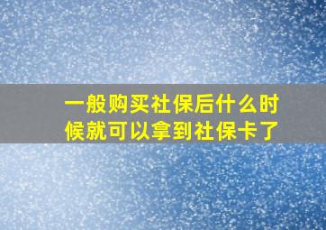 一般购买社保后什么时候就可以拿到社保卡了