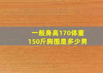 一般身高170体重150斤胸围是多少男