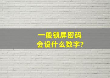 一般锁屏密码会设什么数字?