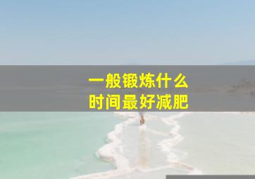 一般锻炼什么时间最好减肥