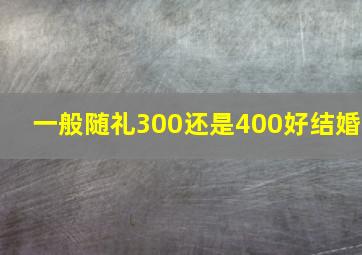 一般随礼300还是400好结婚