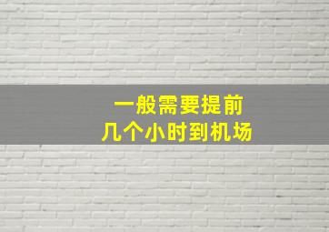 一般需要提前几个小时到机场