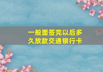 一般面签完以后多久放款交通银行卡