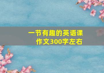 一节有趣的英语课作文300字左右